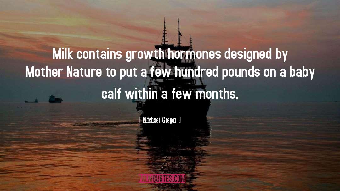 Michael Greger Quotes: Milk contains growth hormones designed