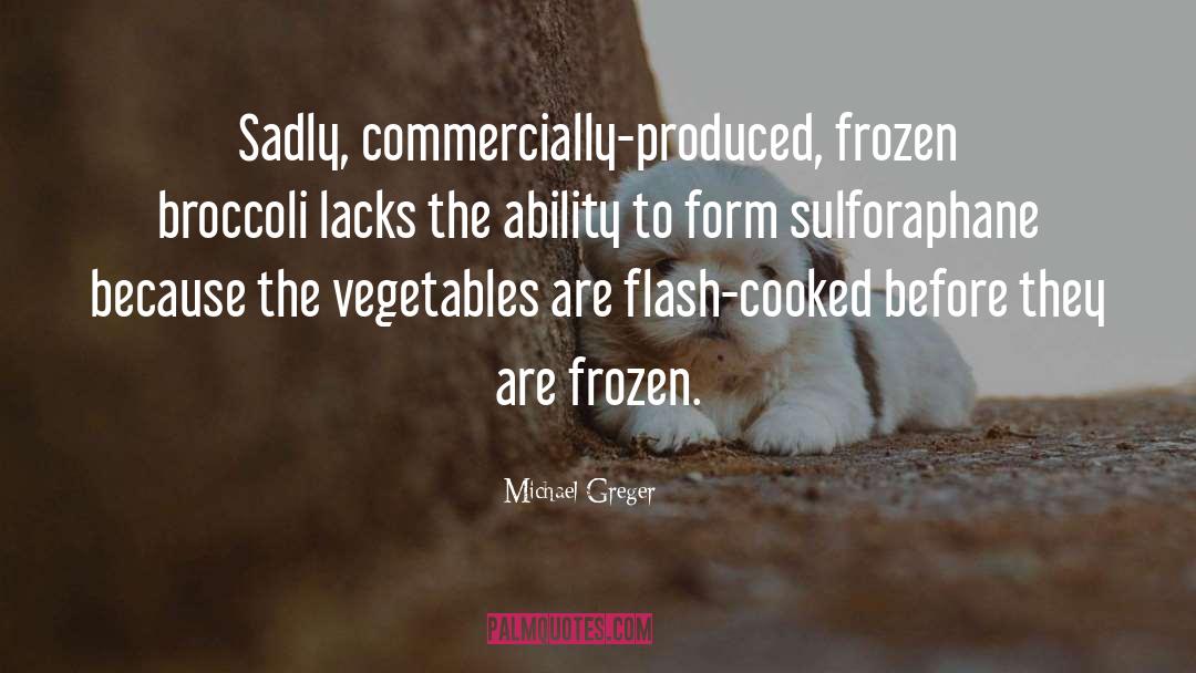 Michael Greger Quotes: Sadly, commercially-produced, frozen broccoli lacks