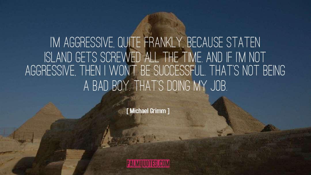 Michael Grimm Quotes: I'm aggressive, quite frankly, because