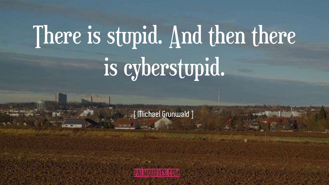 Michael Grunwald Quotes: There is stupid. And then