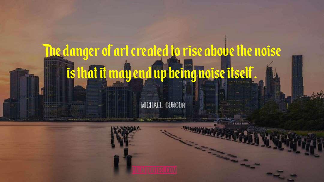 Michael Gungor Quotes: The danger of art created