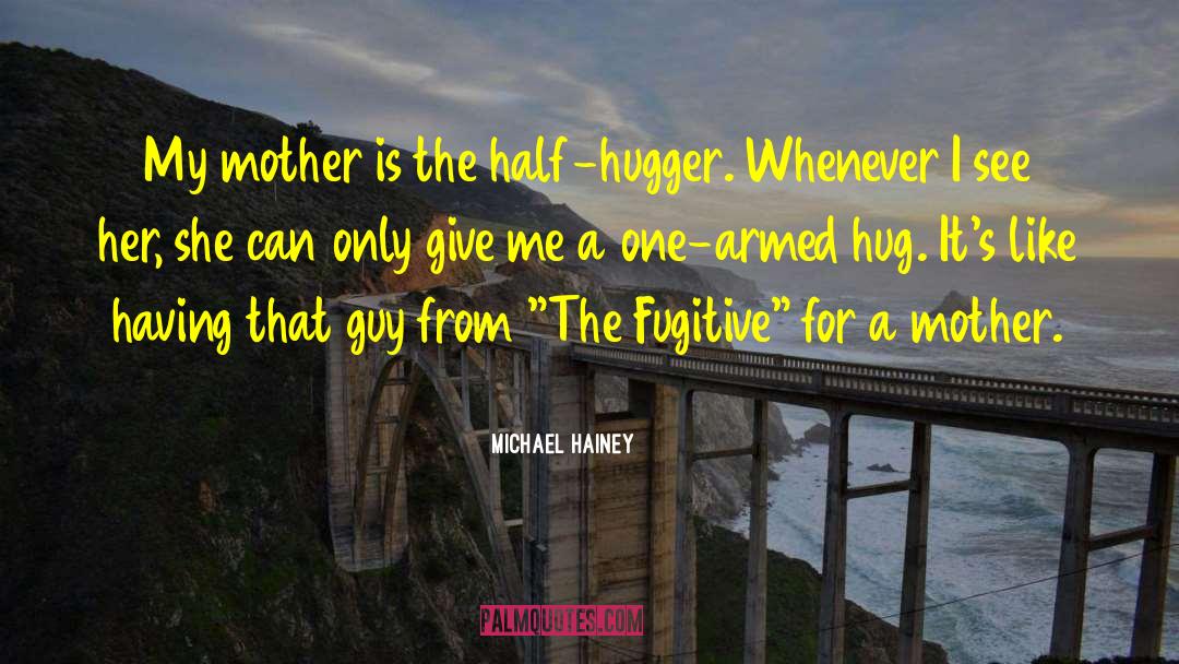 Michael Hainey Quotes: My mother is the half-hugger.