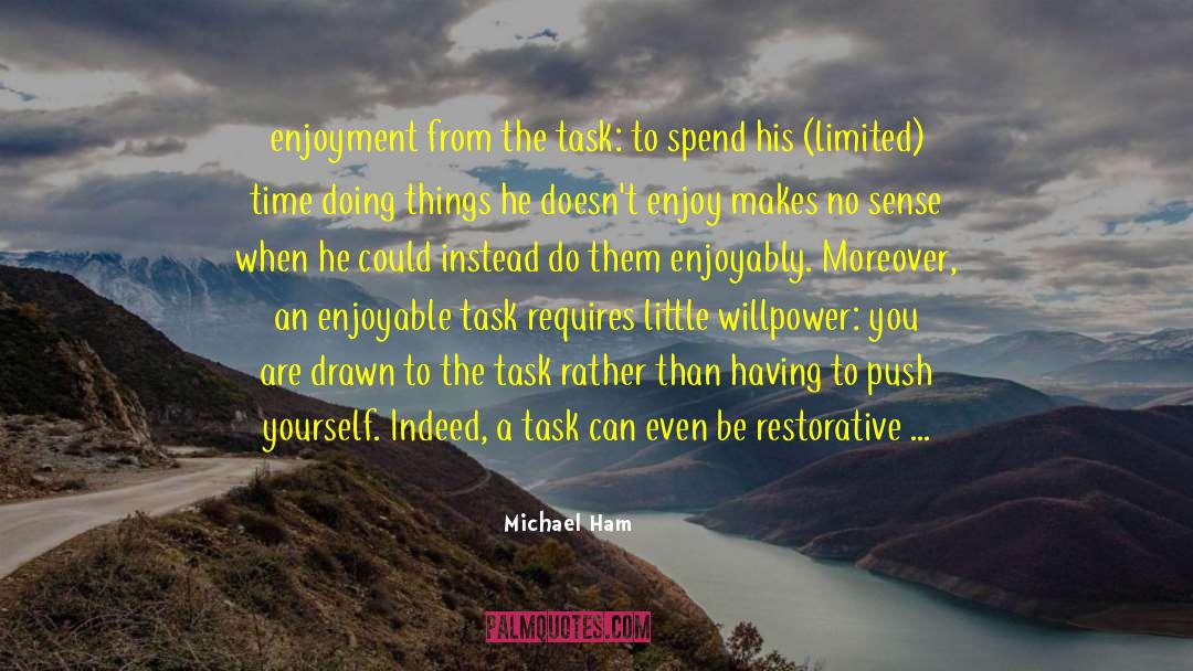 Michael Ham Quotes: enjoyment from the task: to