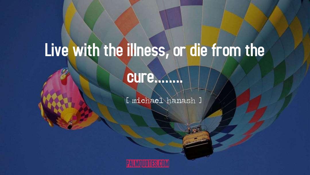 Michael Hanash Quotes: Live with the illness, or