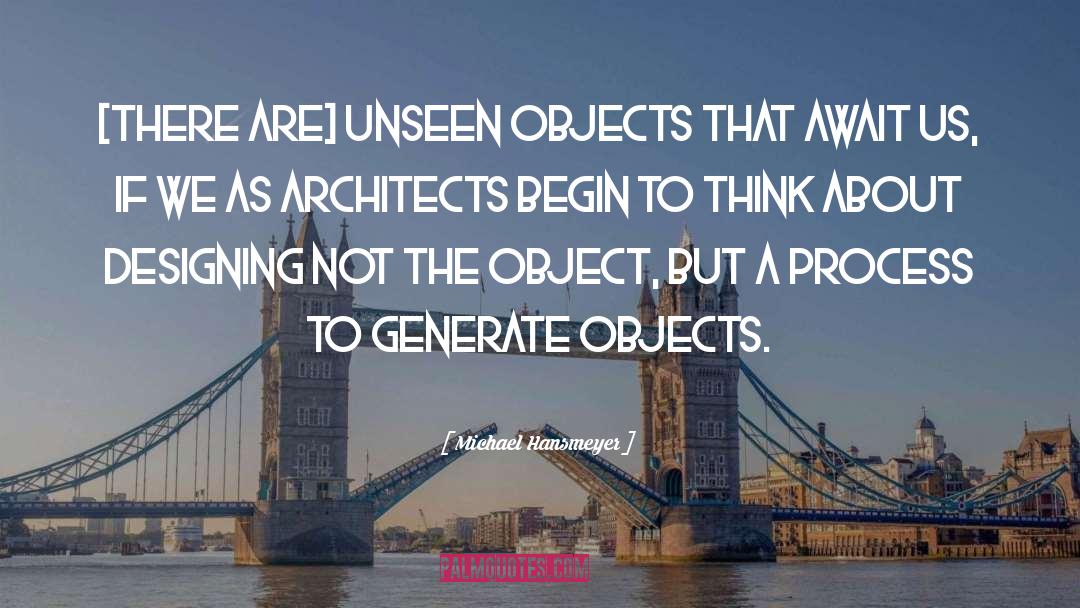 Michael Hansmeyer Quotes: [There are] unseen objects that