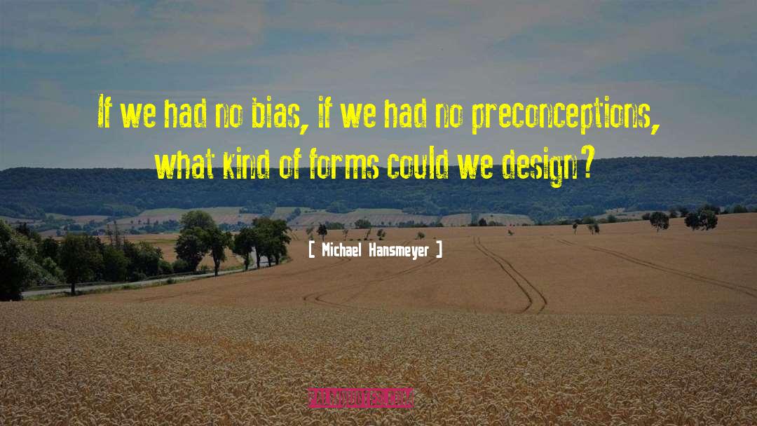 Michael Hansmeyer Quotes: If we had no bias,