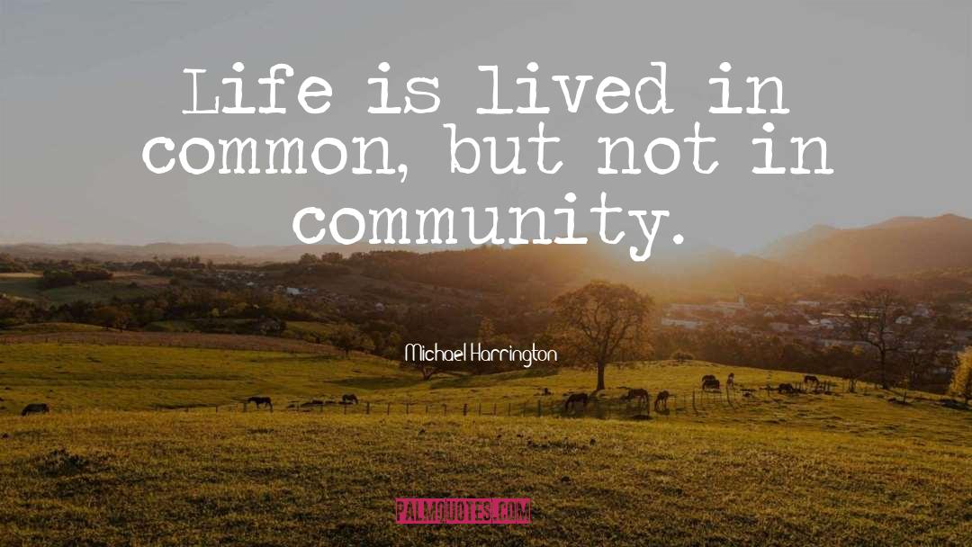 Michael Harrington Quotes: Life is lived in common,