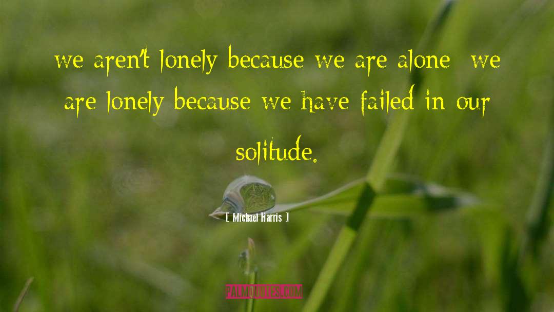 Michael Harris Quotes: we aren't lonely because we