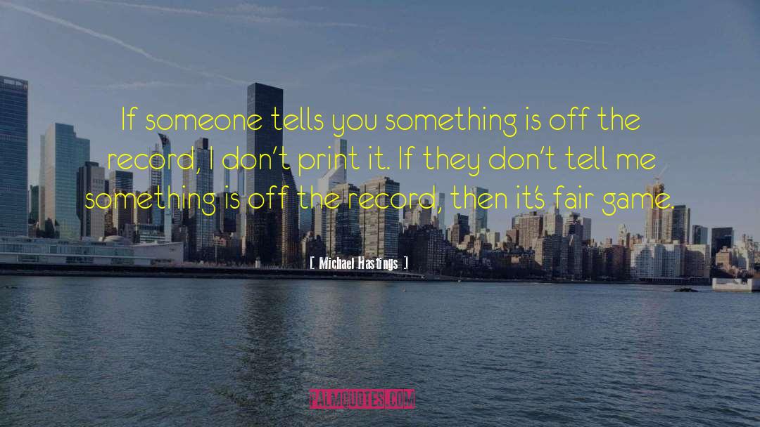 Michael Hastings Quotes: If someone tells you something