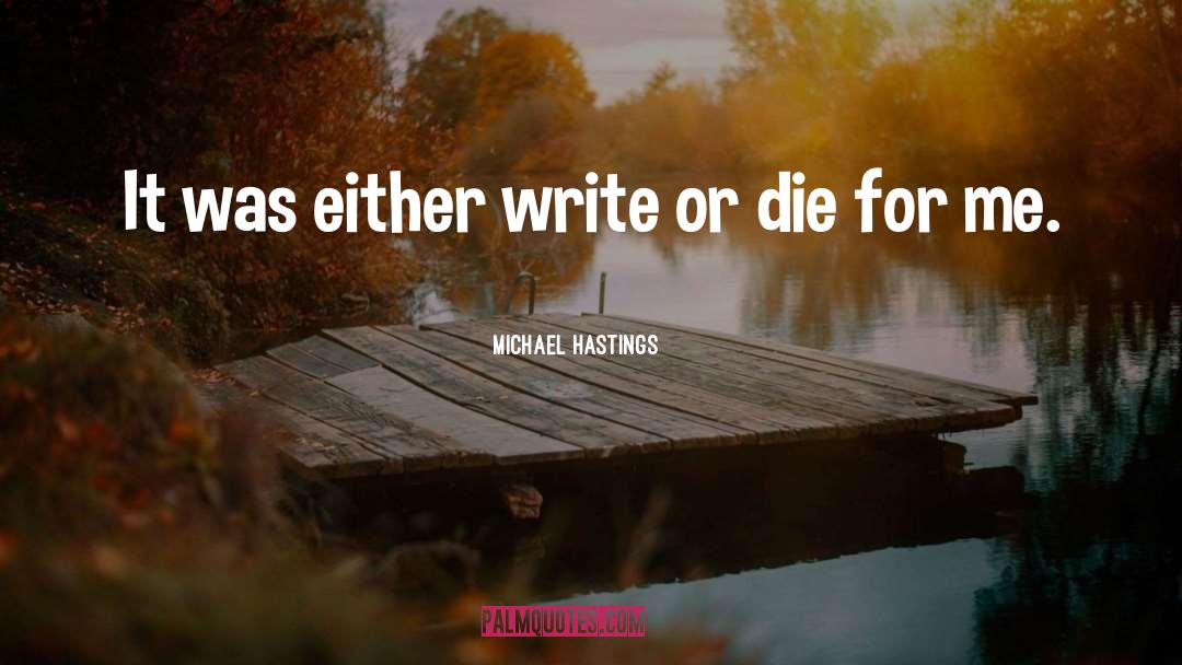 Michael Hastings Quotes: It was either write or