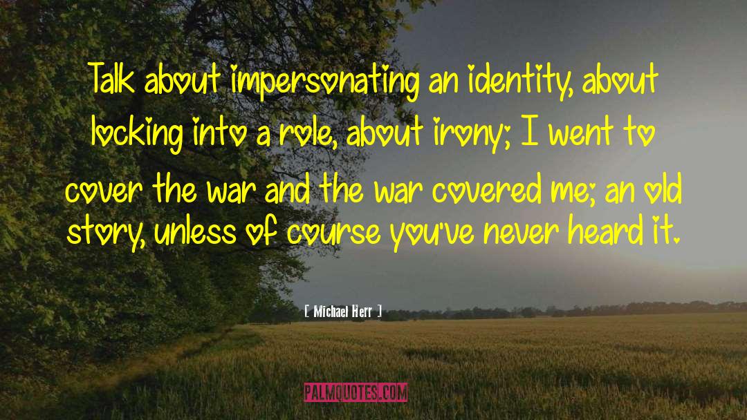 Michael Herr Quotes: Talk about impersonating an identity,