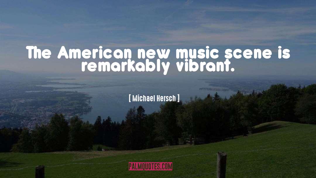 Michael Hersch Quotes: The American new music scene
