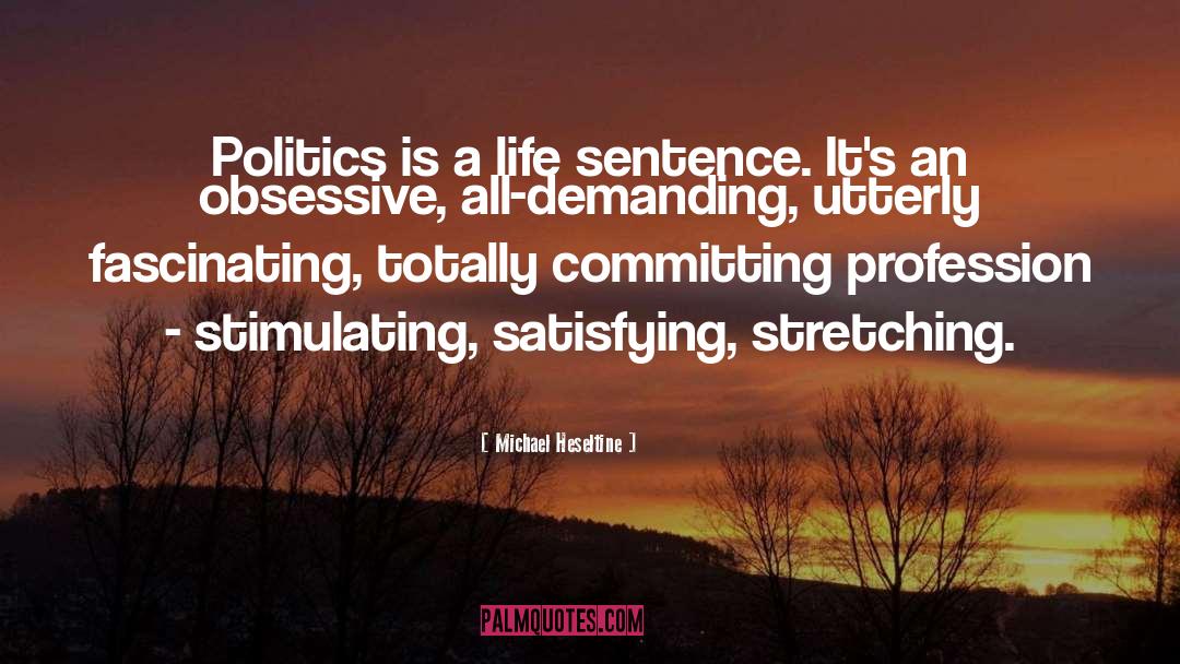 Michael Heseltine Quotes: Politics is a life sentence.