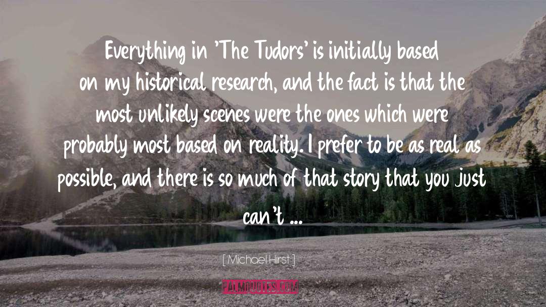 Michael Hirst Quotes: Everything in 'The Tudors' is