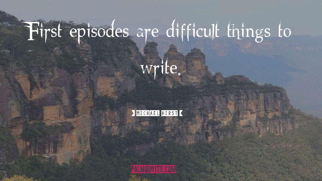 Michael Hirst Quotes: First episodes are difficult things