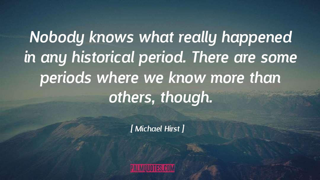 Michael Hirst Quotes: Nobody knows what really happened