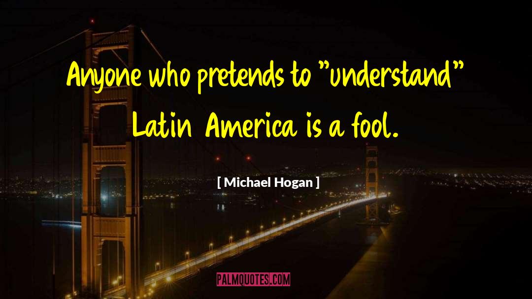 Michael Hogan Quotes: Anyone who pretends to 