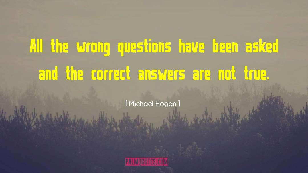 Michael Hogan Quotes: All the wrong questions have