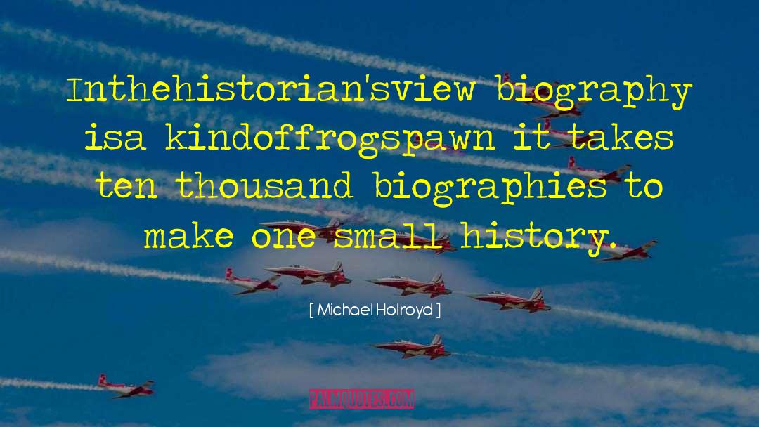 Michael Holroyd Quotes: Inthehistorian'sview biography isa kindoffrogspawn it