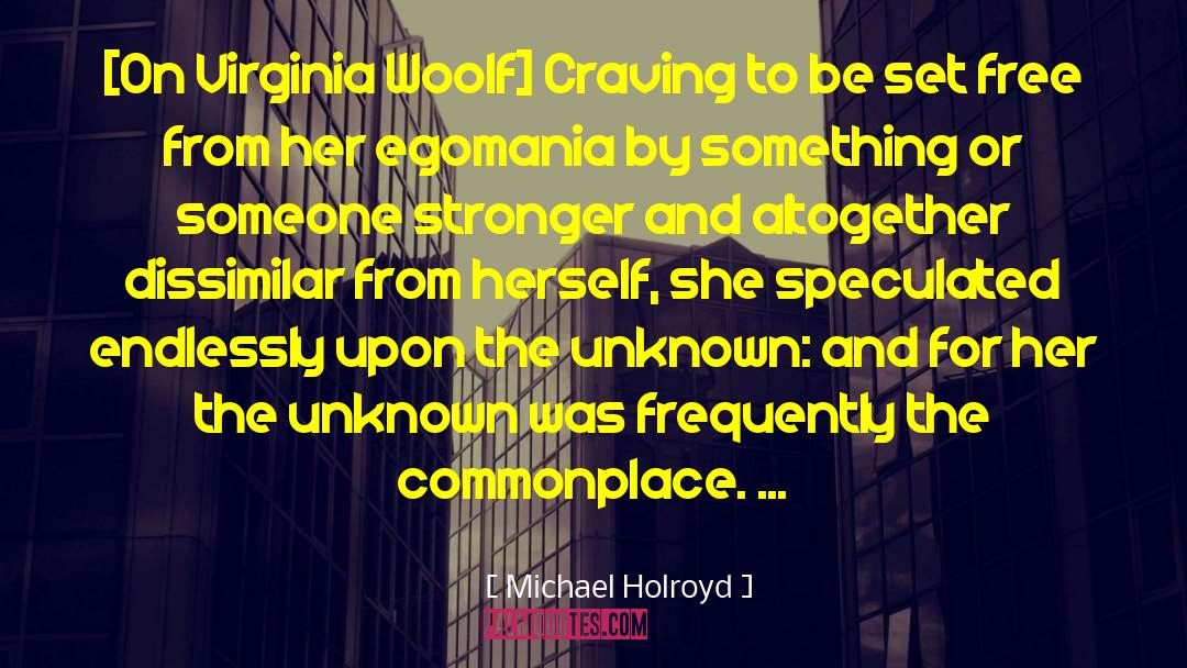 Michael Holroyd Quotes: [On Virginia Woolf] Craving to