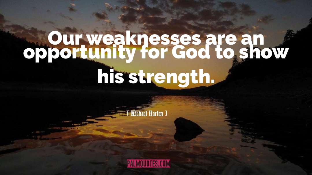 Michael Horton Quotes: Our weaknesses are an opportunity