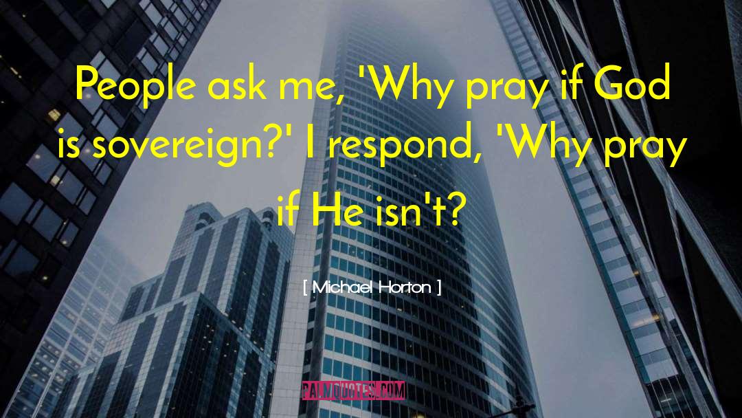 Michael Horton Quotes: People ask me, 'Why pray