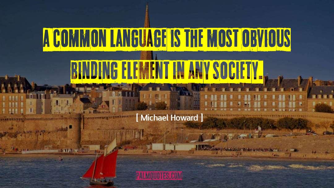 Michael Howard Quotes: A common language is the