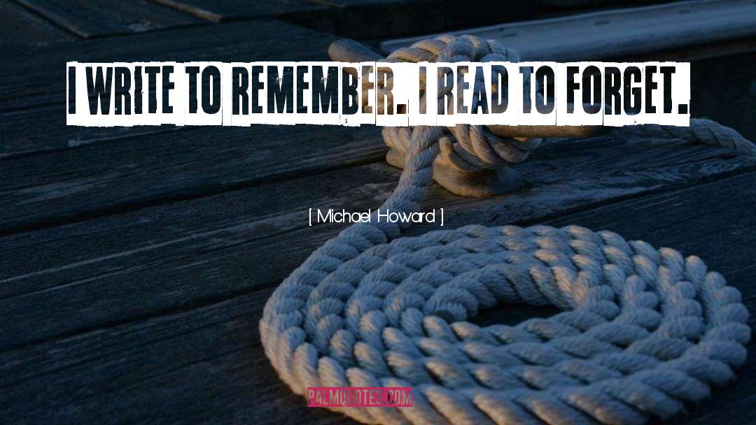 Michael Howard Quotes: I write to remember. I