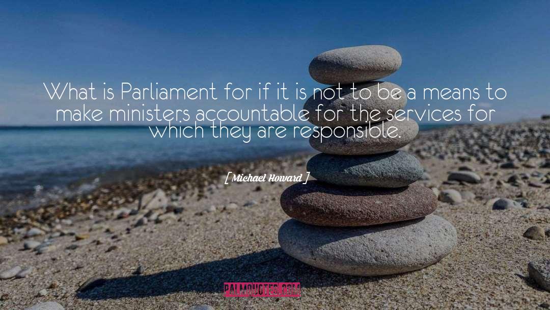 Michael Howard Quotes: What is Parliament for if