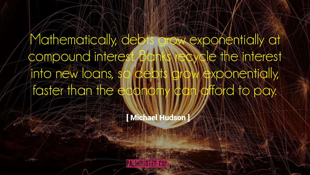 Michael Hudson Quotes: Mathematically, debts grow exponentially at