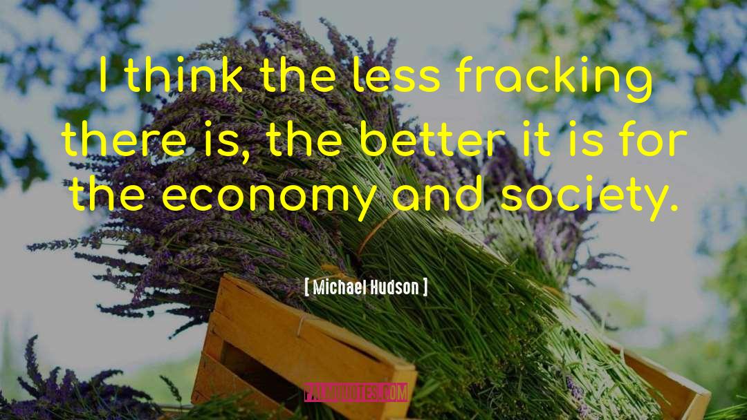 Michael Hudson Quotes: I think the less fracking