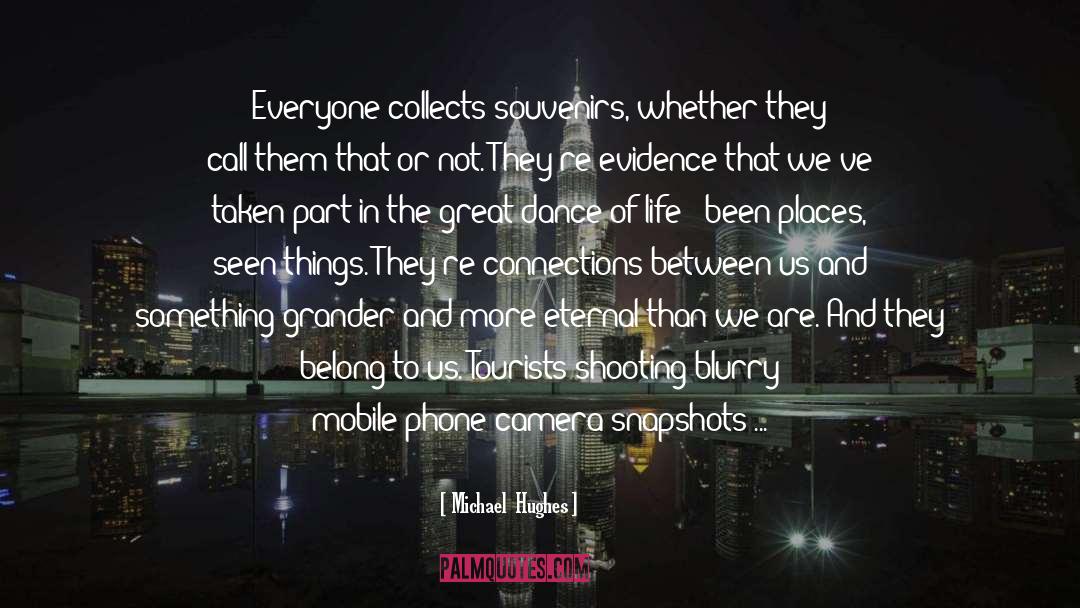 Michael  Hughes Quotes: Everyone collects souvenirs, whether they
