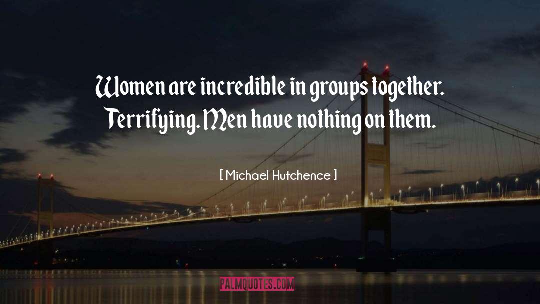 Michael Hutchence Quotes: Women are incredible in groups