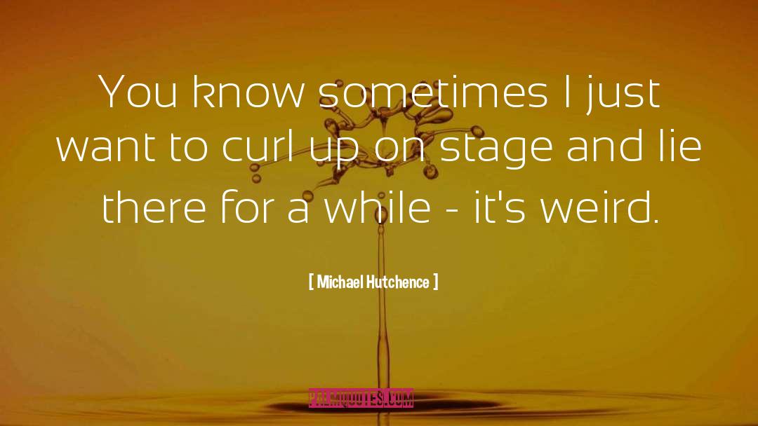 Michael Hutchence Quotes: You know sometimes I just