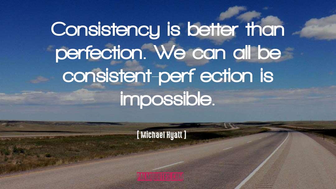 Michael Hyatt Quotes: Consistency is better than perfection.