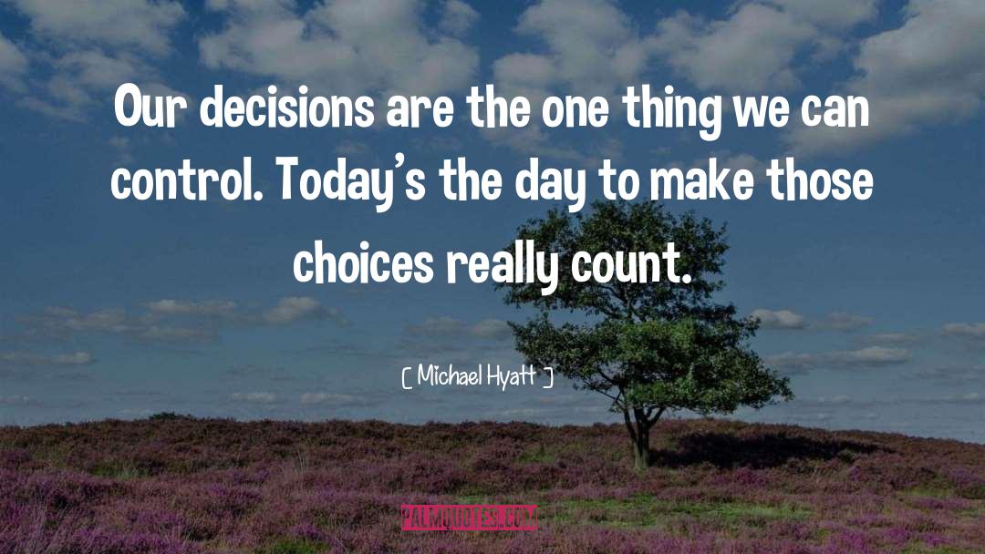 Michael Hyatt Quotes: Our decisions are the one