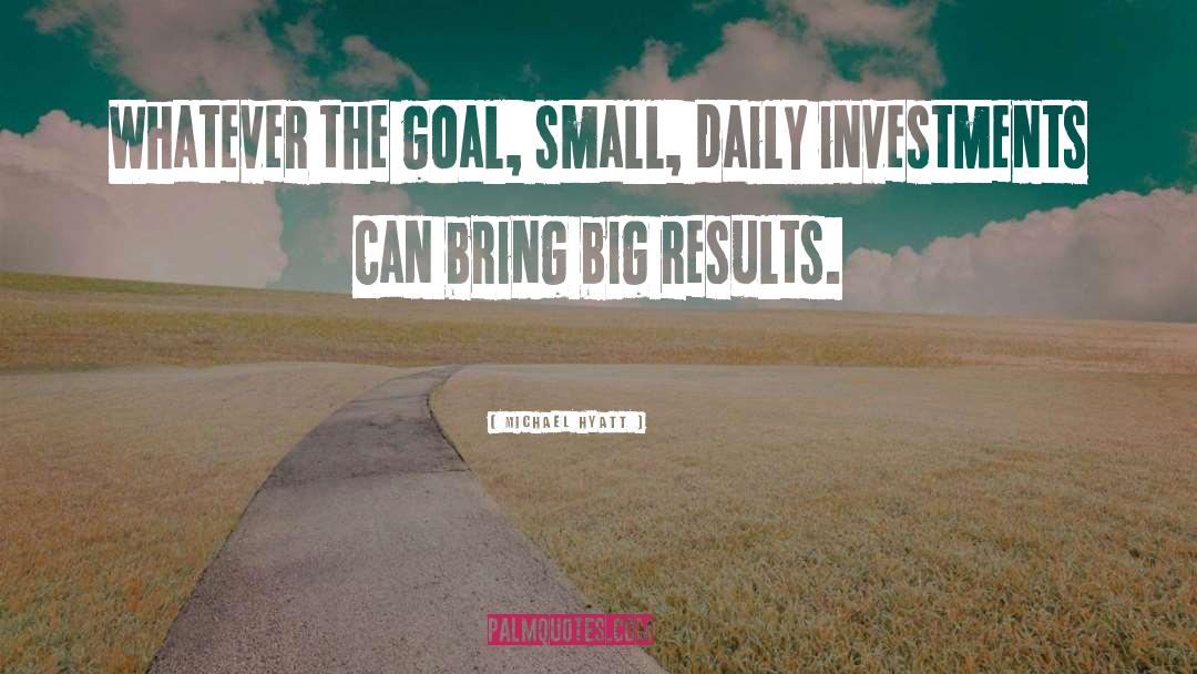 Michael Hyatt Quotes: Whatever the goal, small, daily