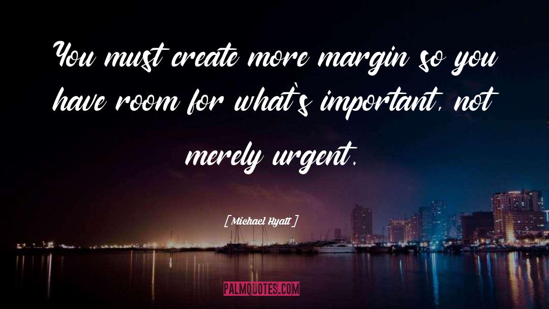 Michael Hyatt Quotes: You must create more margin
