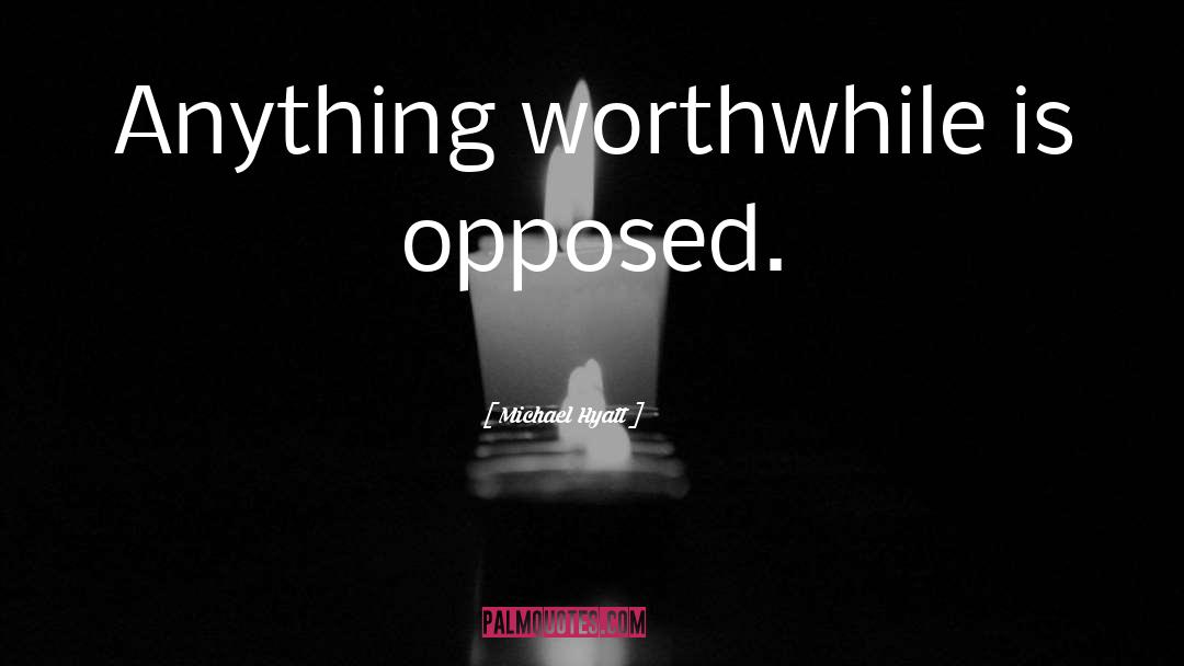 Michael Hyatt Quotes: Anything worthwhile is opposed.