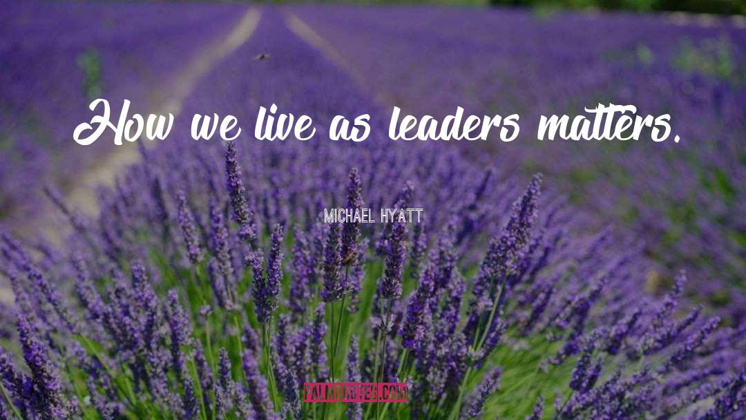 Michael Hyatt Quotes: How we live as leaders
