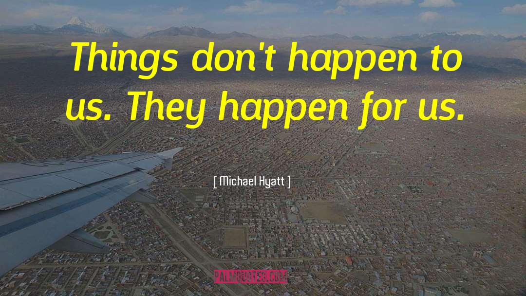 Michael Hyatt Quotes: Things don't happen to us.