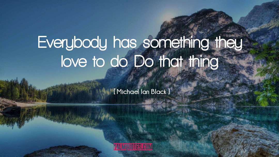 Michael Ian Black Quotes: Everybody has something they love