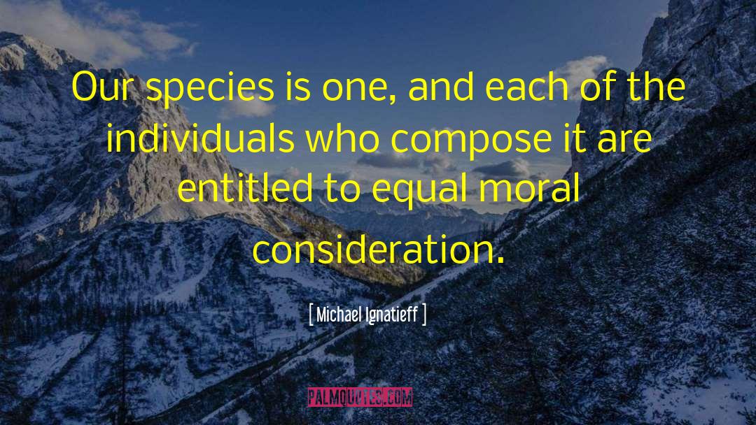 Michael Ignatieff Quotes: Our species is one, and