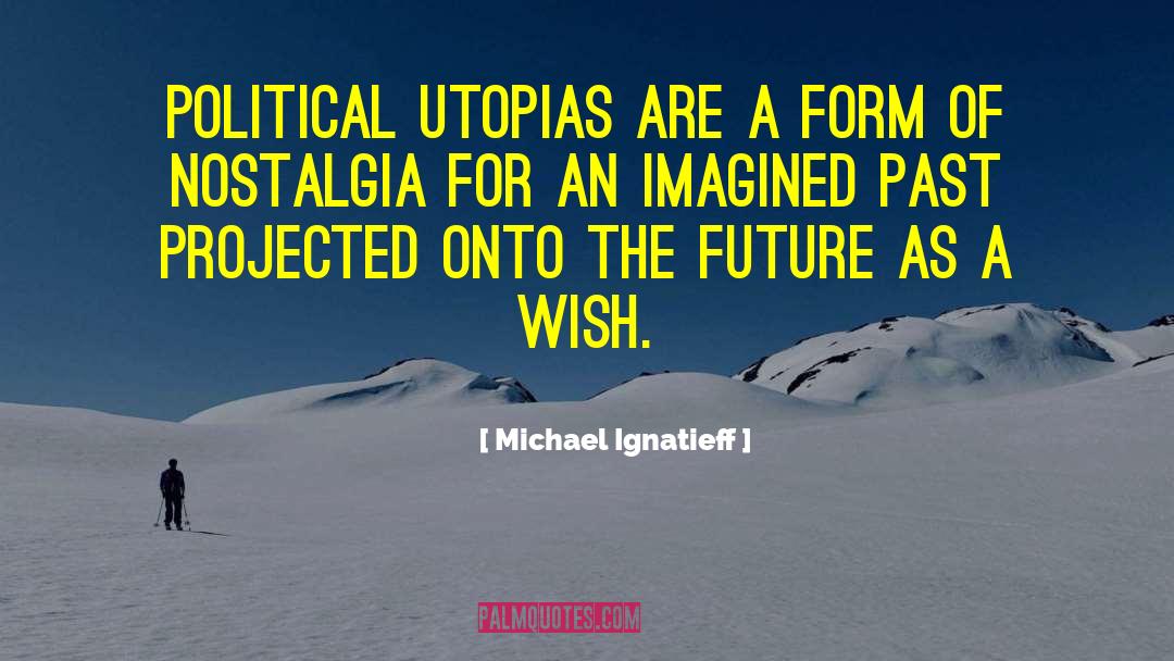 Michael Ignatieff Quotes: Political utopias are a form