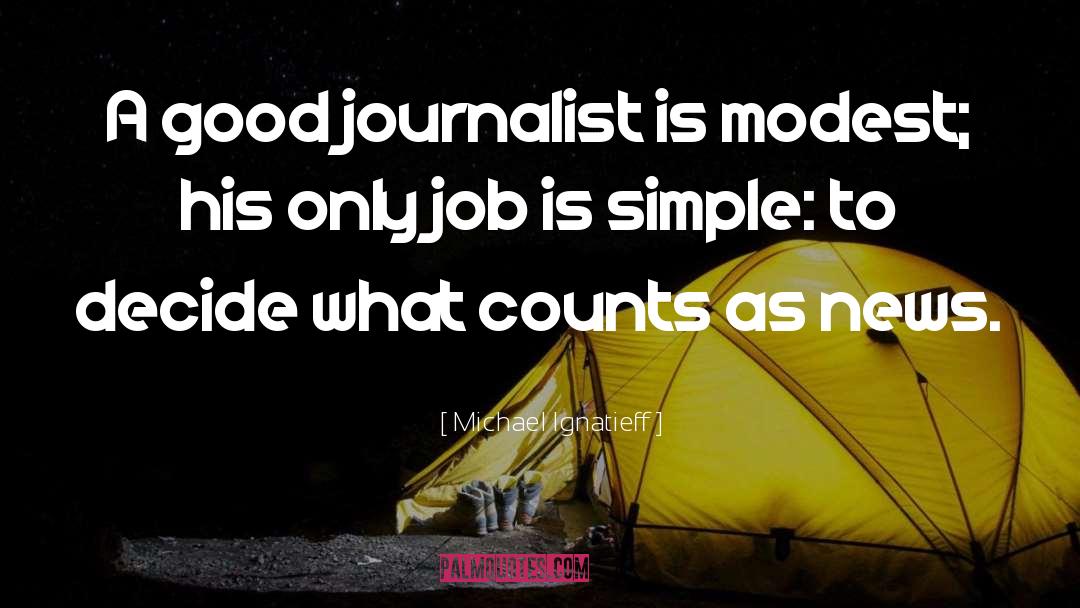 Michael Ignatieff Quotes: A good journalist is modest;