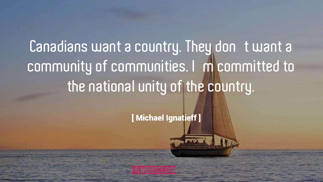 Michael Ignatieff Quotes: Canadians want a country. They