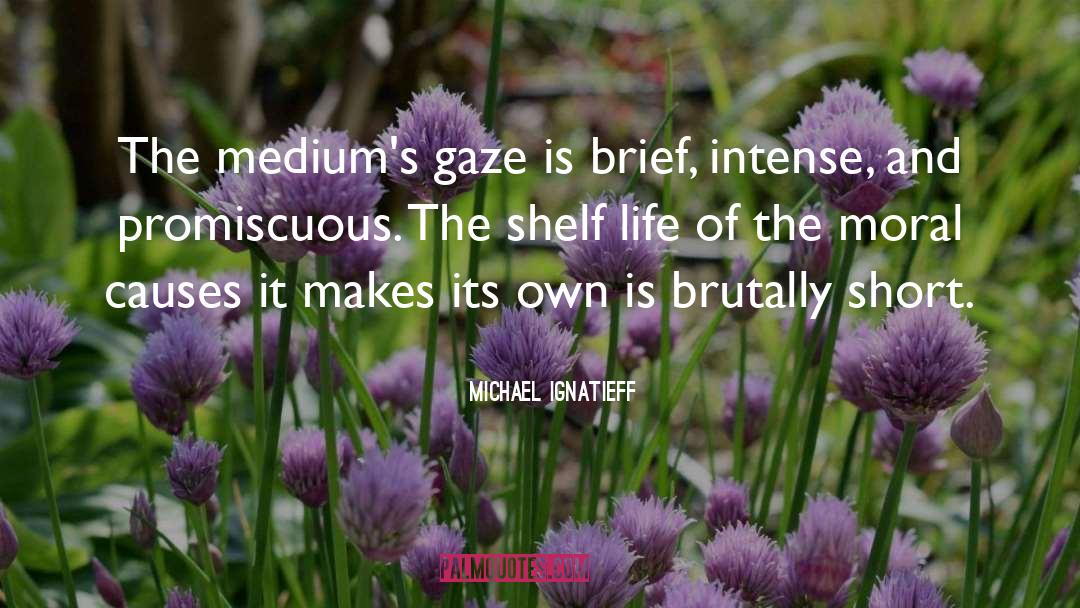 Michael Ignatieff Quotes: The medium's gaze is brief,