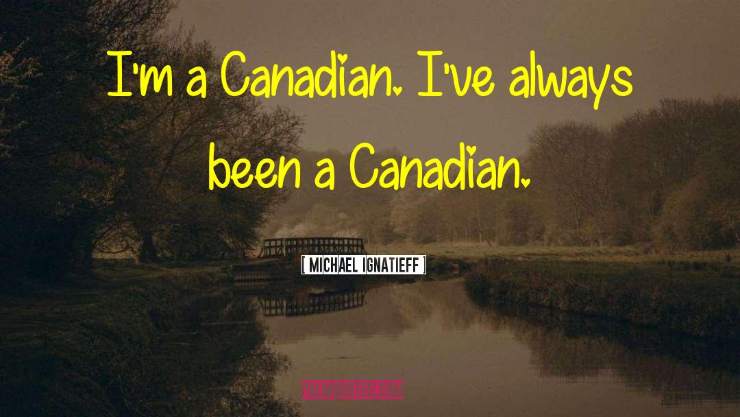 Michael Ignatieff Quotes: I'm a Canadian. I've always