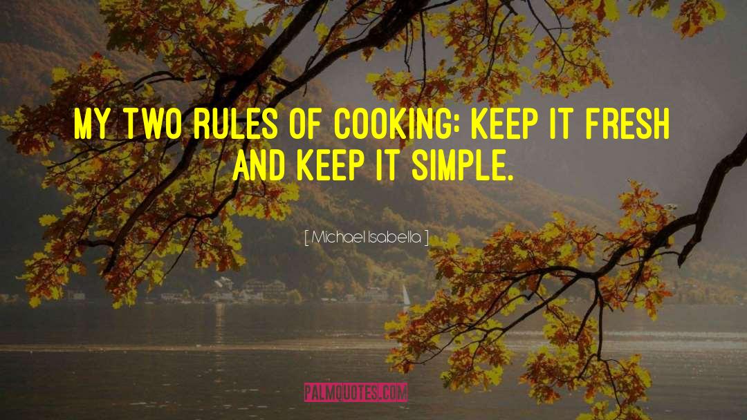 Michael Isabella Quotes: My two rules of cooking: