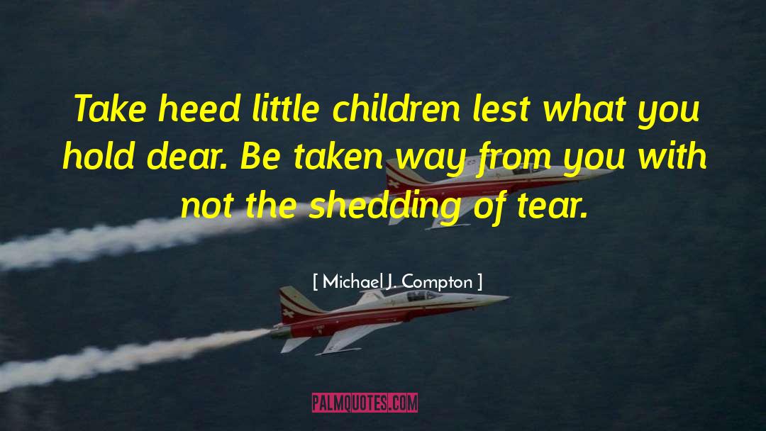 Michael J. Compton Quotes: Take heed little children <br